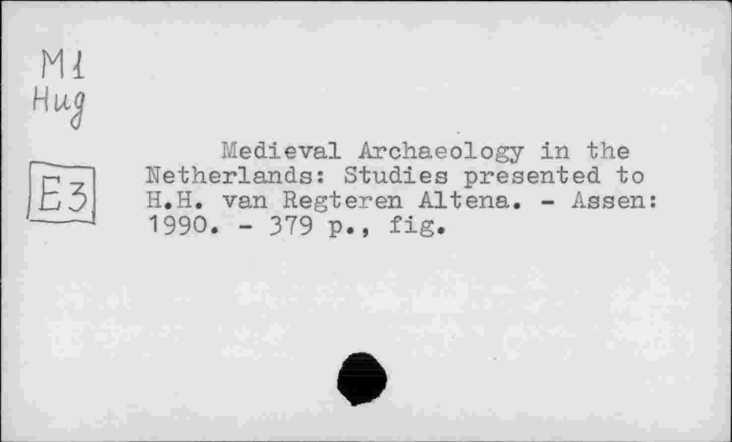 ﻿Ml
Ез
Medieval Archaeology in the Netherlands: Studies presented to H.H. van Regieren Altena. - Assen: 1990. - 379 p., fig.